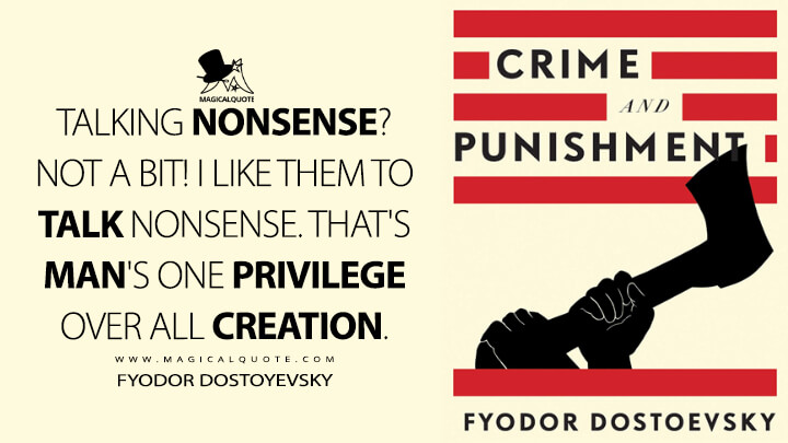Talking nonsense? Not a bit! I like them to talk nonsense. That's man's one privilege over all creation. - Fyodor Dostoyevsky (Crime and Punishment Quotes)