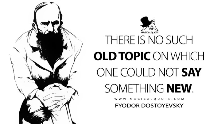 There is no such old topic on which one could not say something new. - Fyodor Dostoyevsky (A Writer's Diary Quotes)