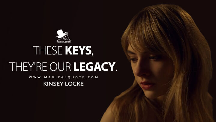 These keys, they're our legacy. - Kinsey Locke (Locke & Key Quotes)