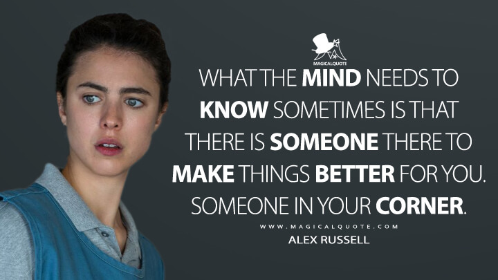 What the mind needs to know sometimes is that there is someone there to make things better for you. Someone in your corner. - Alex Russell (Netflix's Maid Quotes)