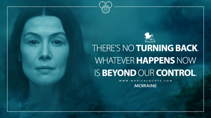 There's no turning back. Whatever happens now is beyond our control. - Moiraine (The Wheel of Time Quotes)