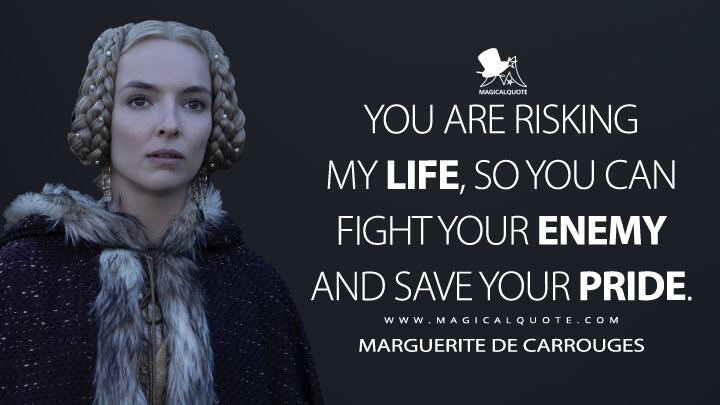 You are risking my life, so you can fight your enemy and save your pride. - Marguerite de Carrouges (The Last Duel Quotes)