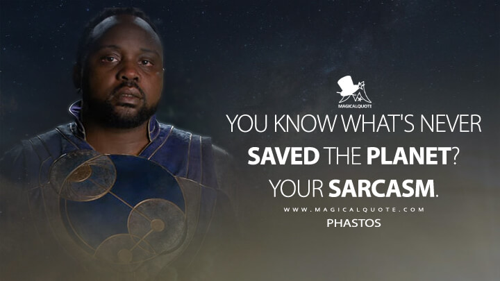 You know what's never saved the planet? Your sarcasm. - Phastos (Eternals Quotes)