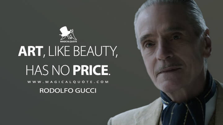 Art, like beauty, has no price. - Rodolfo Gucci (House of Gucci Quotes)