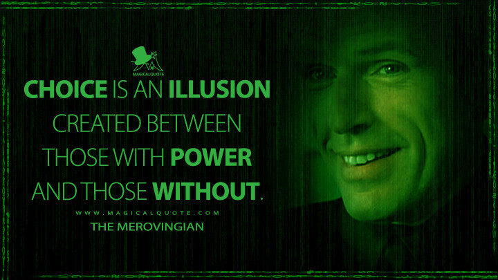 Choice is an illusion created between those with power and those without. - The Merovingian (The Matrix Reloaded Quotes)