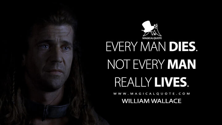 Every man dies. Not every man really lives. - William Wallace (Braveheart Quotes)
