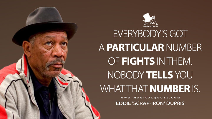 Everybody's got a particular number of fights in them. Nobody tells you what that number is. - Eddie 'Scrap-Iron' Dupris (Million Dollar Baby Quotes)