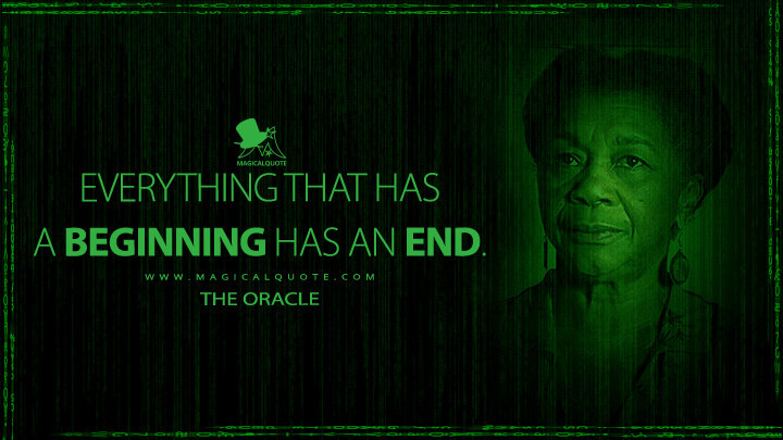 Everything that has a beginning has an end. - The Oracle (The Matrix Revolutions Quotes)