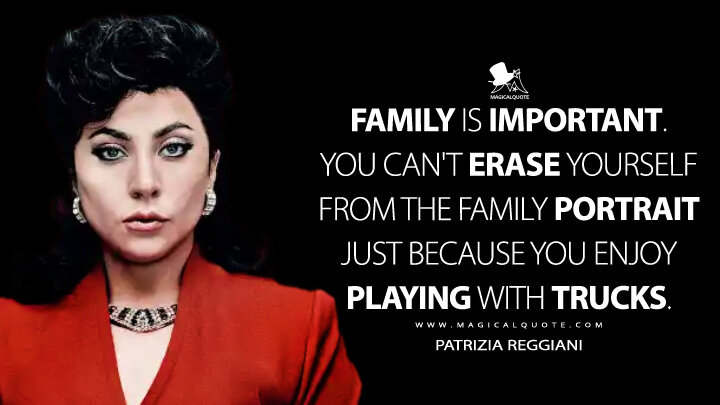 Family is important. You can't erase yourself from the family portrait just because you enjoy playing with trucks. - Patrizia Reggiani (House of Gucci Quotes)