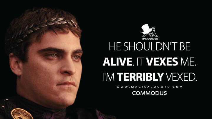 He shouldn't be alive. It vexes me. I'm terribly vexed. - Commodus (Gladiator Movie Quotes)