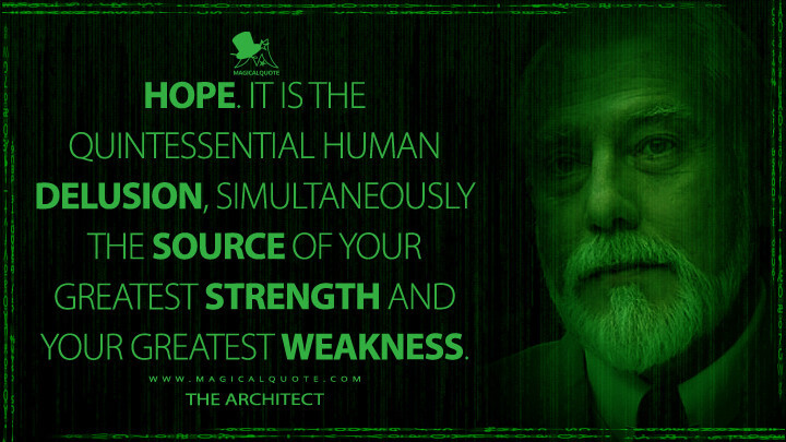 Hope. It is the quintessential human delusion, simultaneously the source of your greatest strength and your greatest weakness. - The Architect (The Matrix Reloaded Quotes)