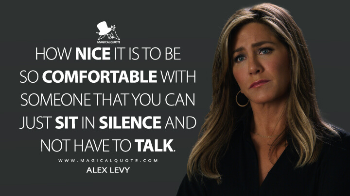 How nice it is to be so comfortable with someone that you can just sit in silence and not have to talk. - Alex Levy (The Morning Show Quotes)