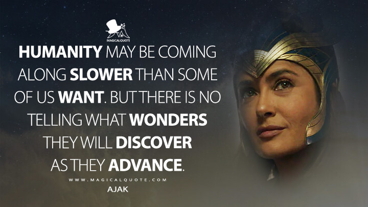 Humanity may be coming along slower than some of us want. But there is no telling what wonders they will discover as they advance. - Ajak (Eternals Quotes)