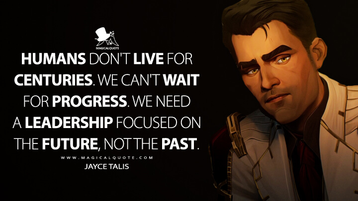 Humans don't live for centuries. We can't wait for progress. We need a leadership focused on the future, not the past. - Jayce Talis (Netflix's Arcane: League of Legends Quotes)