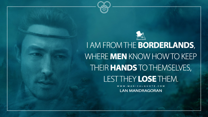 I am from the Borderlands, where men know how to keep their hands to themselves, lest they lose them. - Lan Mandragoran (Amazon's The Wheel of Time Quotes)