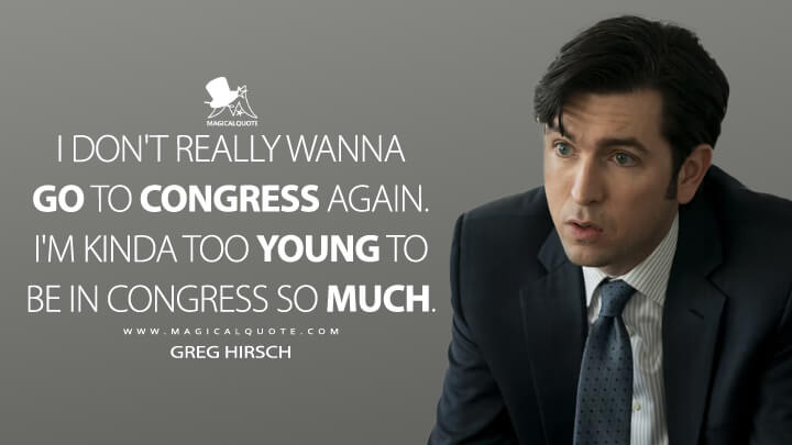 I don't really wanna go to Congress again. I'm kinda too young to be in Congress so much. - Greg Hirsch (Succession Quotes)