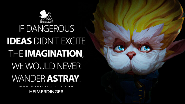 If dangerous ideas didn't excite the imagination, we would never wander astray. - Heimerdinger (Arcane: League of Legends Quotes)