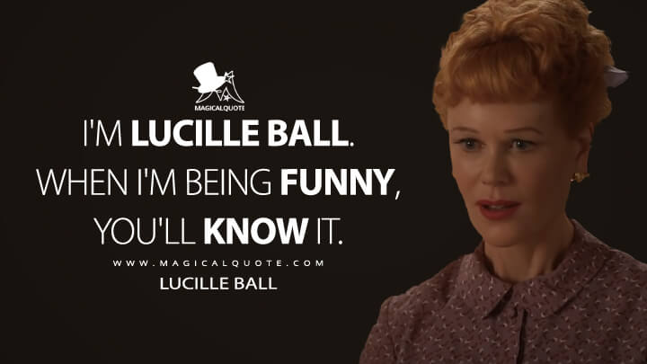 I'm Lucille Ball. When I'm being funny, you'll know it. - Lucille Ball (Being the Ricardos Quotes)