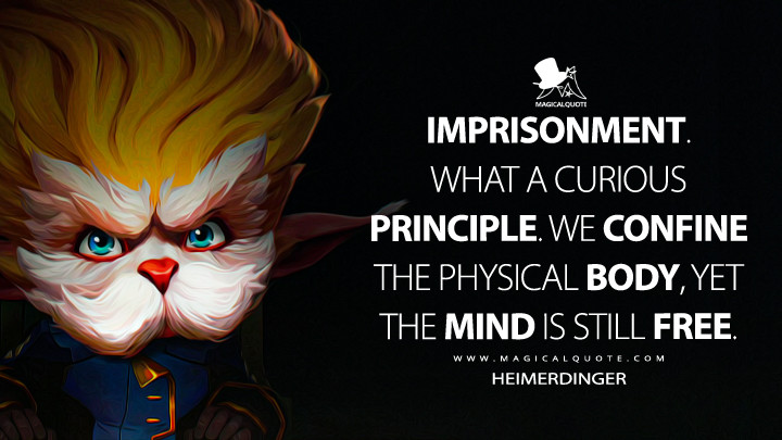 Imprisonment. What a curious principle. We confine the physical body, yet the mind is still free. - Heimerdinger (Arcane Netflix Quotes)