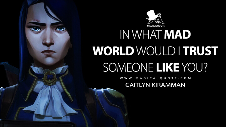 In what mad world would I trust someone like you? - Caitlyn Kiramman (Arcane: League of Legends Netflix Quotes)