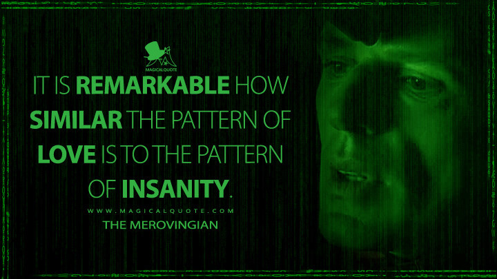 It is remarkable how similar the pattern of love is to the pattern of insanity. - The Merovingian (The Matrix Revolutions Quotes)