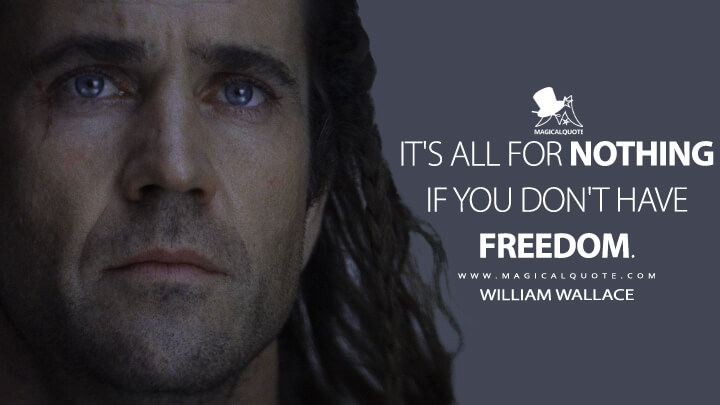 It's all for nothing if you don't have freedom. - William Wallace (Braveheart Quotes)