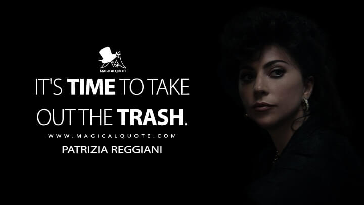 It's time to take out the trash. - Patrizia Reggiani (House of Gucci Quotes)