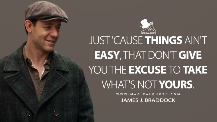 Just 'cause things ain't easy, that don't give you the excuse to take what's not yours. - James J. Braddock (Cinderella Man Quotes)
