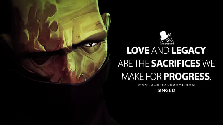 Love and legacy are the sacrifices we make for progress. - Singed (Netflix's Arcane: League of Legends Quotes)