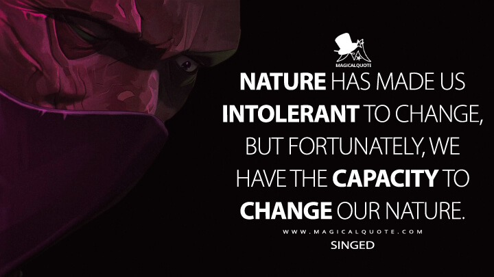 Nature has made us intolerant to change, but fortunately, we have the capacity to change our nature. - Singed (Netflix's Arcane: League of Legends Quotes)