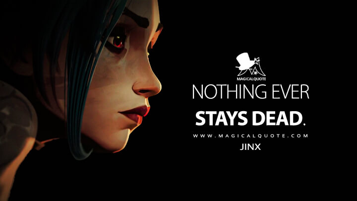 Nothing ever stays dead. - Jinx (Netflix's Arcane: League of Legends Quotes)