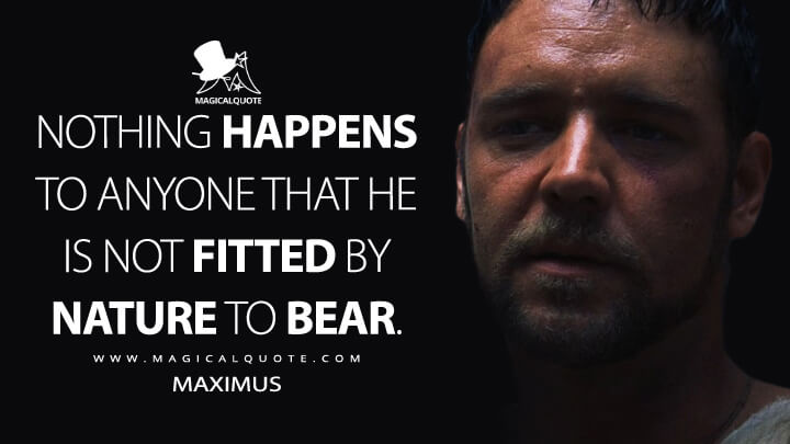 Nothing happens to anyone that he is not fitted by nature to bear. - Maximus (Gladiator Movie Quotes)