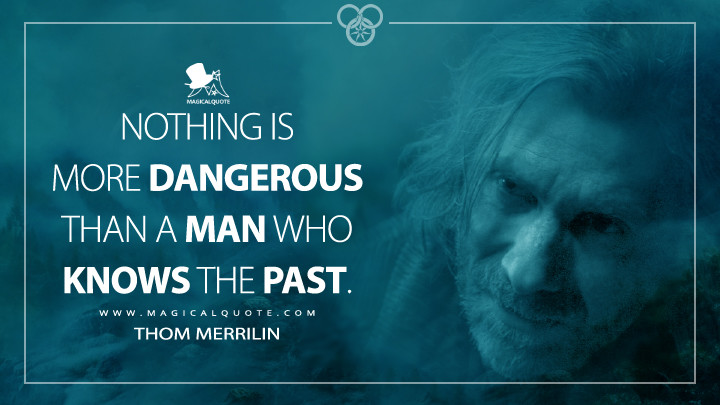 Nothing is more dangerous than a man who knows the past. - Thom Merrilin (Amazon's The Wheel of Time Quotes)