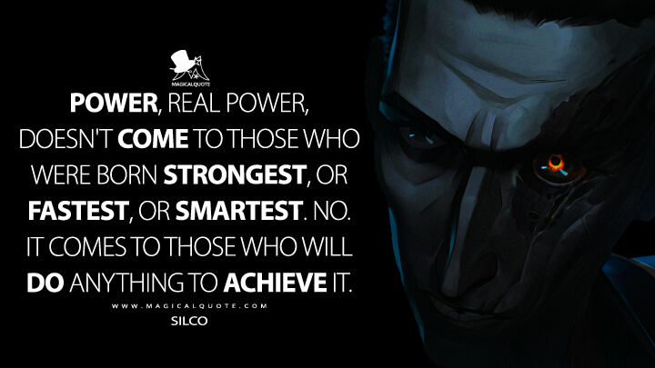 Power, real power, doesn't come to those who were born strongest, or fastest, or smartest. No. It comes to those who will do anything to achieve it. - Silco (Arcane: League of Legends Quotes)