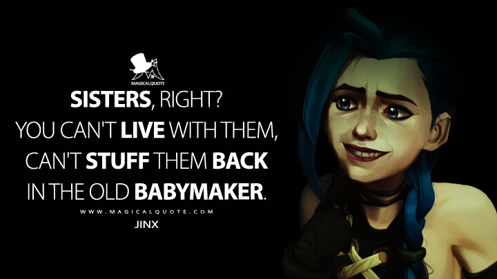 Sisters, right? You can't live with them, can't stuff them back in the old babymaker. - Jinx (Netflix's Arcane: League of Legends Quotes)