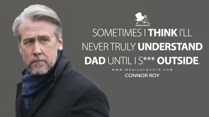 Sometimes I think I'll never truly understand Dad until I s*** outside. - Connor Roy (Succession Quotes)