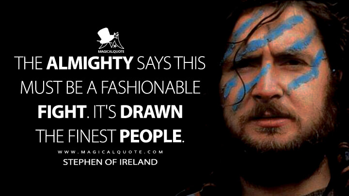 The Almighty says this must be a fashionable fight. It's drawn the finest people. - Stephen of Ireland (Braveheart Quotes)
