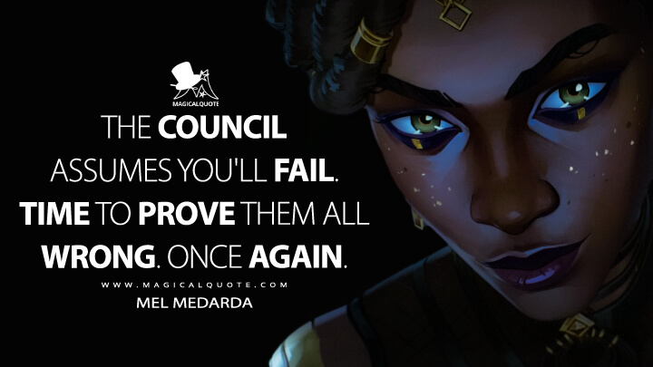 The Council assumes you'll fail. Time to prove them all wrong. Once again. - Mel Medarda (Arcane: League of Legends Quotes)
