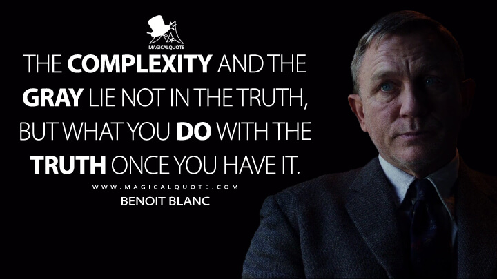The complexity and the gray lie not in the truth, but what you do with the truth once you have it. - Benoit Blanc (Knives Out Quotes)
