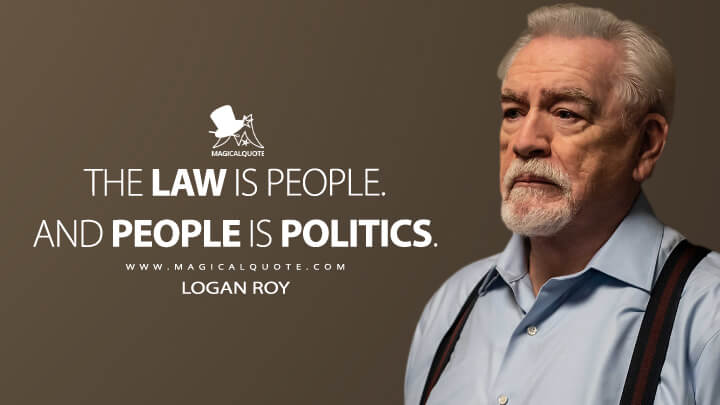 The law is people. And people is politics. - Logan Roy (Succession Quotes)