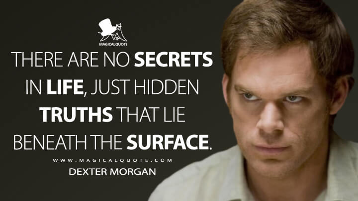 There are no secrets in life, just hidden truths that lie beneath the surface. - Dexter Morgan (Dexter Quotes)