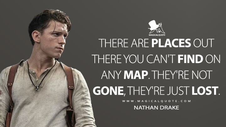 There are places out there you can't find on any map. They're not gone, they're just lost. - Nathan Drake (Uncharted Movie Quotes)
