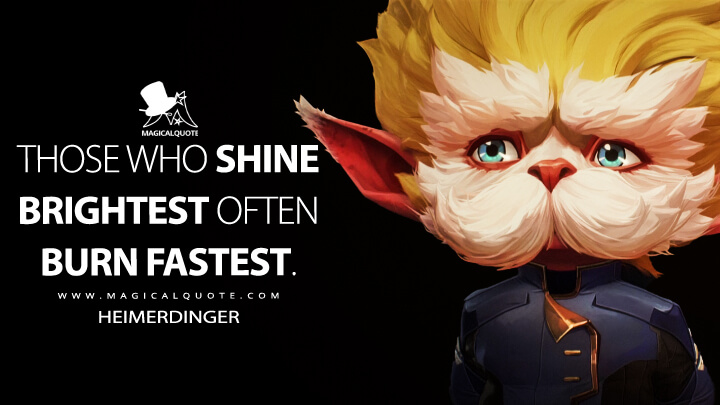 Those who shine brightest often burn fastest. - Heimerdinger (Netflix's Arcane: League of Legends Quotes)