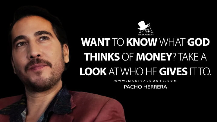Want to know what God thinks of money? Take a look at who he gives it to. - Pacho Herrera (Narcos: Mexico Quotes)