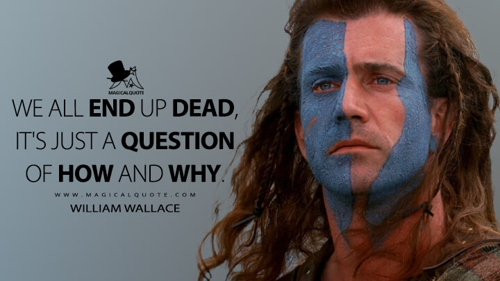 We all end up dead, it's just a question of how and why. - William Wallace (Braveheart Quotes)