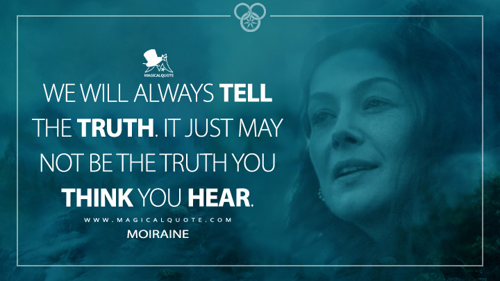 We will always tell the truth. It just may not be the truth you think you hear. - Moiraine (Amazon's The Wheel of Time Quotes)