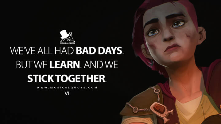 We've all had bad days. But we learn. And we stick together. - Vi (Arcane: League of Legends Quotes)