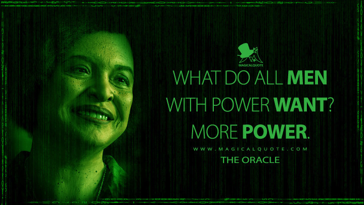 What do all men with power want? More power. - The Oracle (The Matrix Reloaded Quotes)
