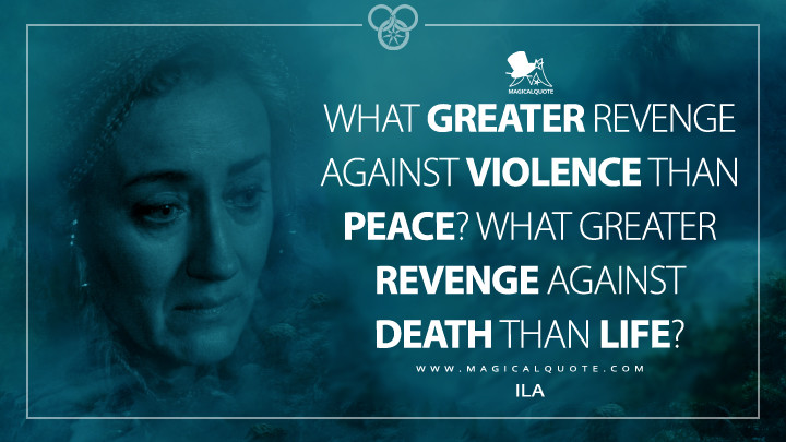 What greater revenge against violence than peace? What greater revenge against death than life? - Ila (The Wheel of Time TV Series Quotes)