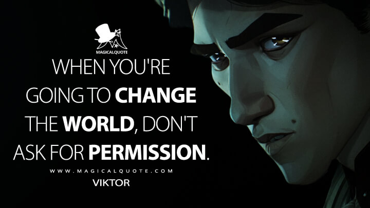 When you're going to change the world, don't ask for permission. - Viktor (Netflix's Arcane: League of Legends Quotes)
